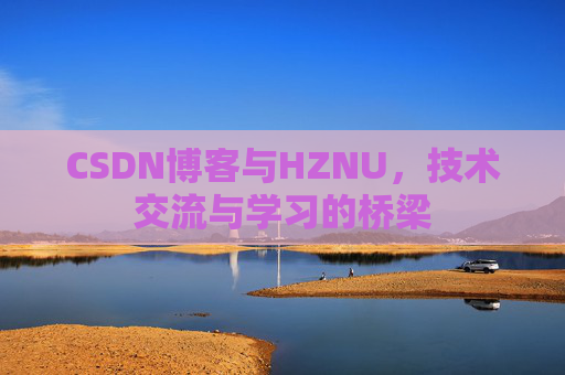 CSDN博客与HZNU,技术交流与学习的桥梁 CSDN博客与HZNU,技术交流与学习的桥梁