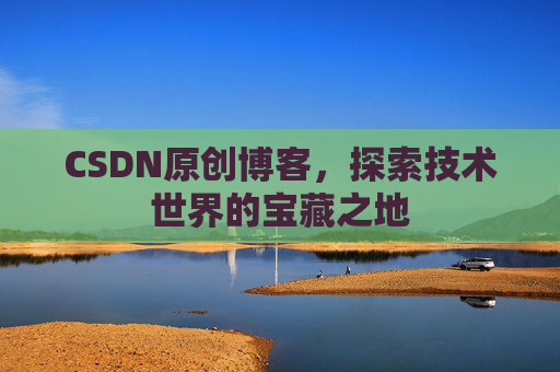 CSDN原创博客,探索技术世界的宝藏之地 CSDN原创博客,探索技术世界的宝藏之地