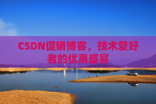 CSDN促销博客,技术爱好者的优惠盛宴 CSDN促销博客,技术爱好者的优惠盛宴